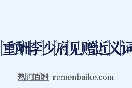 重酬李少府见赠近义词是什么意思的图片
